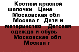 Костюм красной шапочки › Цена ­ 400 - Московская обл., Москва г. Дети и материнство » Детская одежда и обувь   . Московская обл.,Москва г.